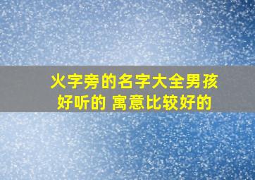 火字旁的名字大全男孩好听的 寓意比较好的